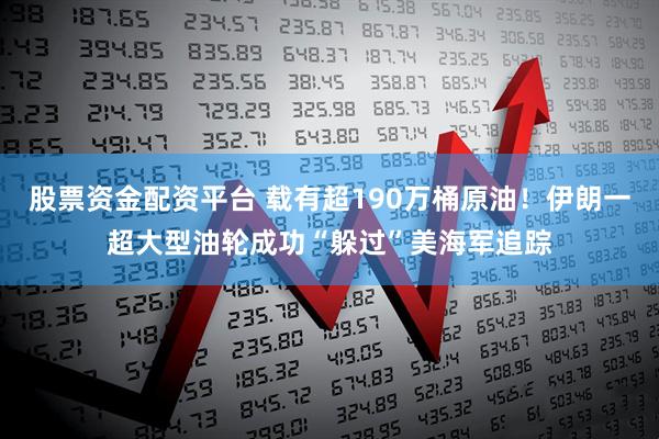 股票资金配资平台 载有超190万桶原油！伊朗一超大型油轮成功“躲过”美海军追踪