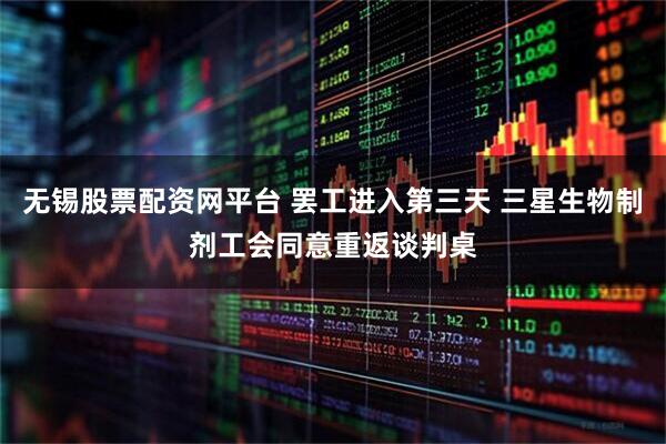 无锡股票配资网平台 罢工进入第三天 三星生物制剂工会同意重返谈判桌