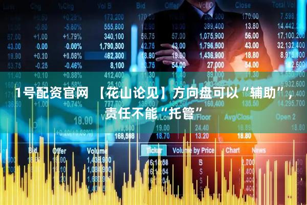 1号配资官网 【花山论见】方向盘可以“辅助”，责任不能“托管”