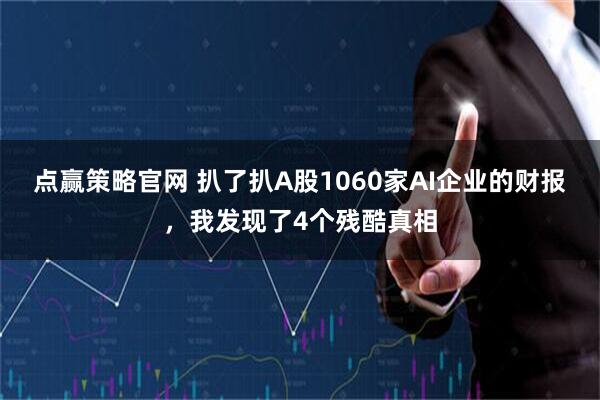 点赢策略官网 扒了扒A股1060家AI企业的财报，我发现了4个残酷真相