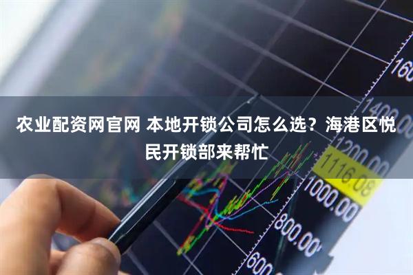 农业配资网官网 本地开锁公司怎么选？海港区悦民开锁部来帮忙