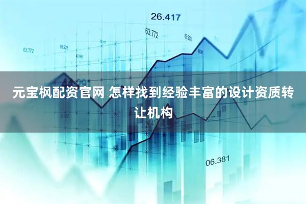 元宝枫配资官网 怎样找到经验丰富的设计资质转让机构