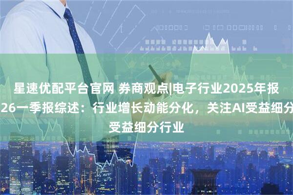 星速优配平台官网 券商观点|电子行业2025年报及2026一季报综述：行业增长动能分化，关注AI受益细分行业