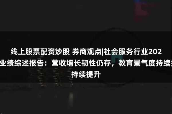 线上股票配资炒股 券商观点|社会服务行业2025年业绩综述报告：营收增长韧性仍存，教育景气度持续提升