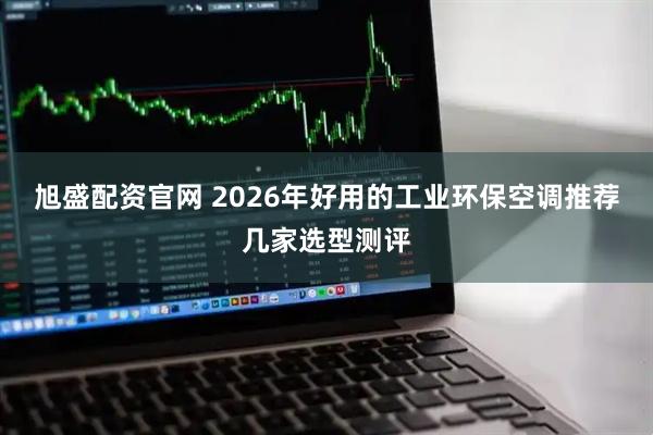 旭盛配资官网 2026年好用的工业环保空调推荐几家选型测评