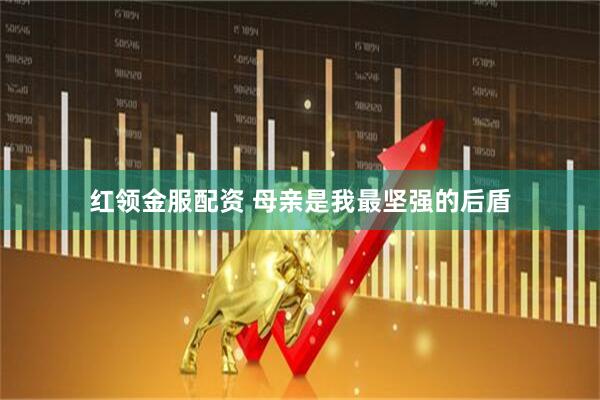 红领金服配资 母亲是我最坚强的后盾